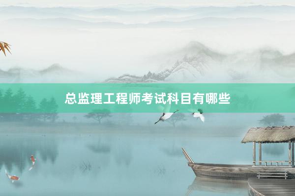 总监理工程师考试科目有哪些