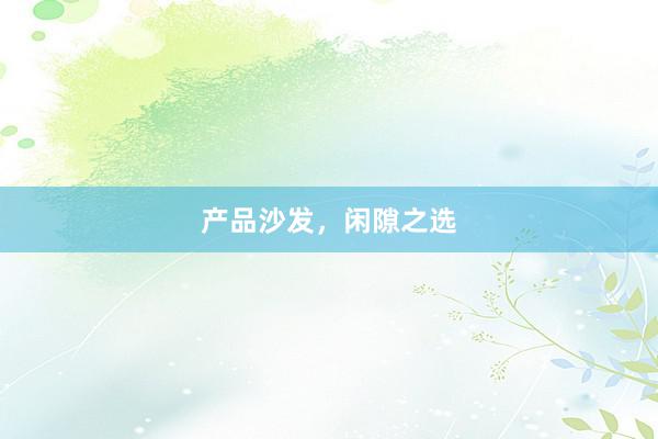 产品沙发，闲隙之选