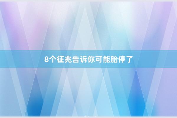 8个征兆告诉你可能胎停了