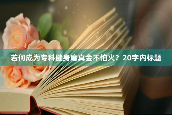若何成为专科健身磨真金不怕火?20字内标题